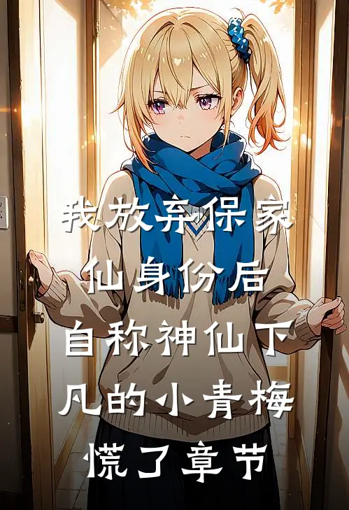 我放弃保家仙身份后，自称神仙下凡的小青梅慌了章节