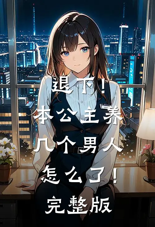 退下！本公主养几个男人怎么了！完整版