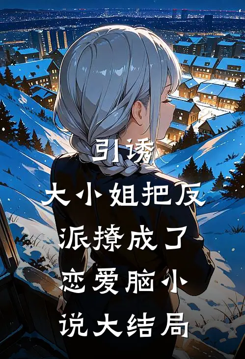 引诱：大小姐把反派撩成了恋爱脑小说大结局