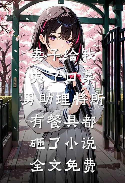 妻子给我夹了口菜，男助理将所有餐具都砸了小说全文免费