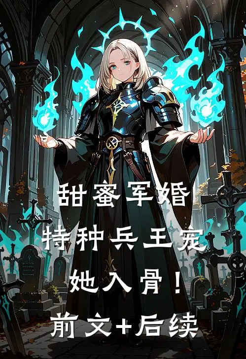 甜蜜军婚：特种兵王宠她入骨！前文+后续
