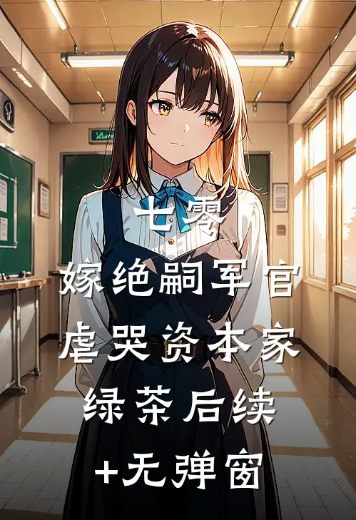 七零：嫁绝嗣军官虐哭资本家绿茶后续+无弹窗