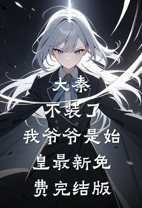 大秦：不装了，我爷爷是始皇最新免费完结版