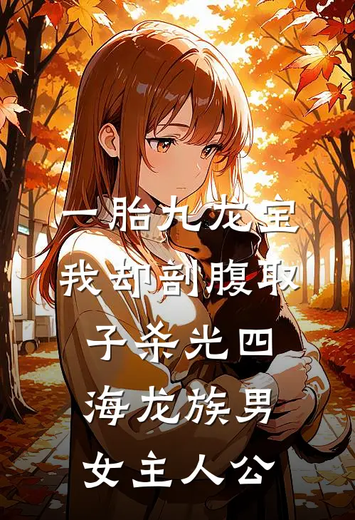 一胎九龙宝，我却剖腹取子杀光四海龙族男女主人公
