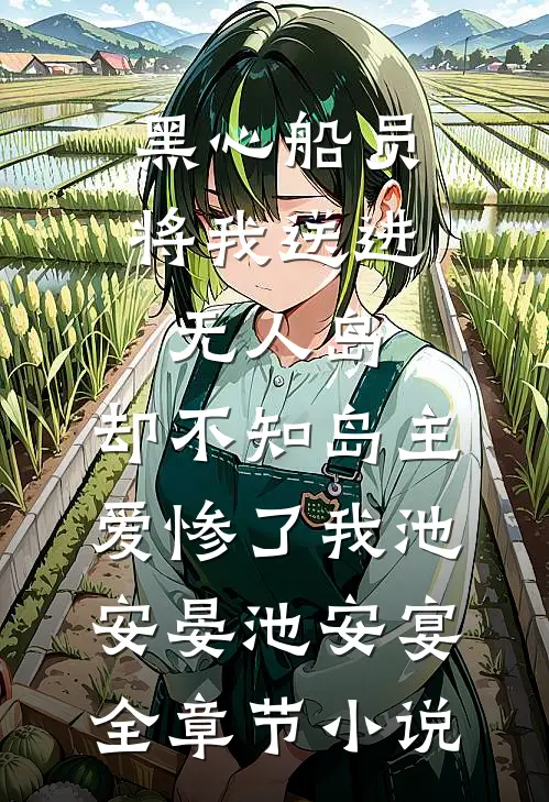 黑心船员将我送进无人岛，却不知岛主爱惨了我池安晏池安宴全章节小说