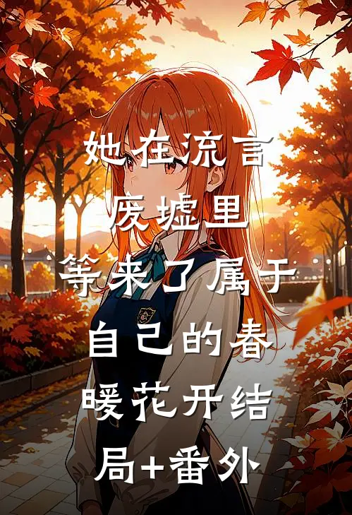 她在流言废墟里，等来了属于自己的春暖花开结局+番外