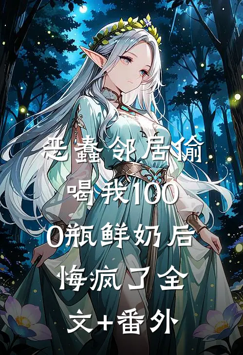 恶蠢邻居偷喝我1000瓶鲜奶后，悔疯了全文+番外