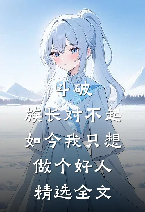 斗破：族长对不起，如今我只想做个好人精选全文