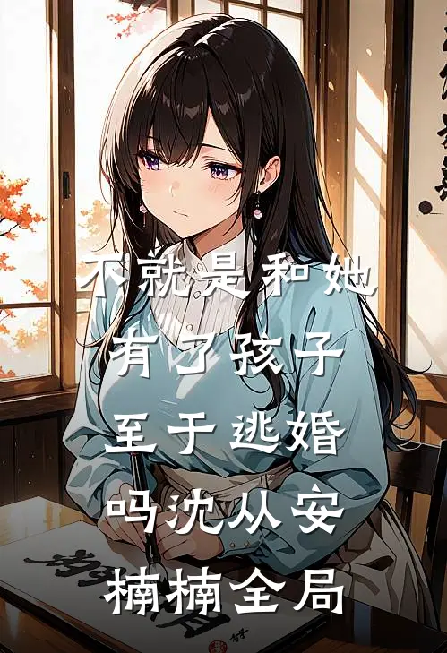 不就是和她有了孩子，至于逃婚吗沈从安楠楠全局