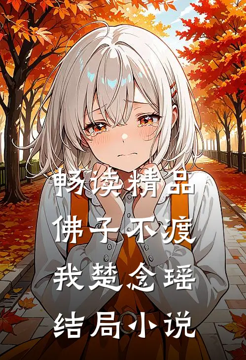 畅读精品佛子不渡我楚念瑶结局小说