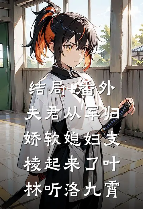 结局+番外夫君从军归，娇软媳妇支棱起来了叶林听洛九霄