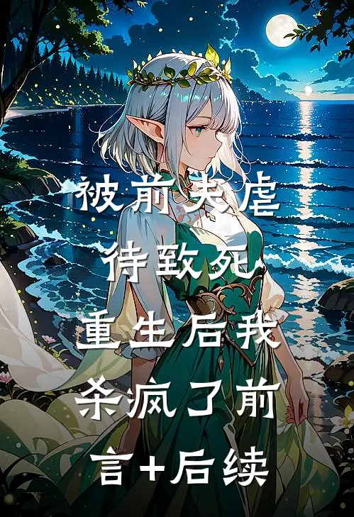 被前夫虐待致死，重生后我杀疯了前言+后续