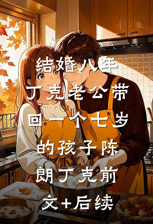 结婚八年，丁克老公带回一个七岁的孩子陈朗丁克前文+后续