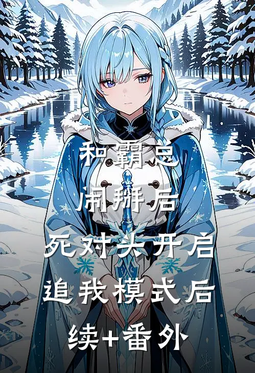 和霸总闹掰后，死对头开启追我模式后续+番外