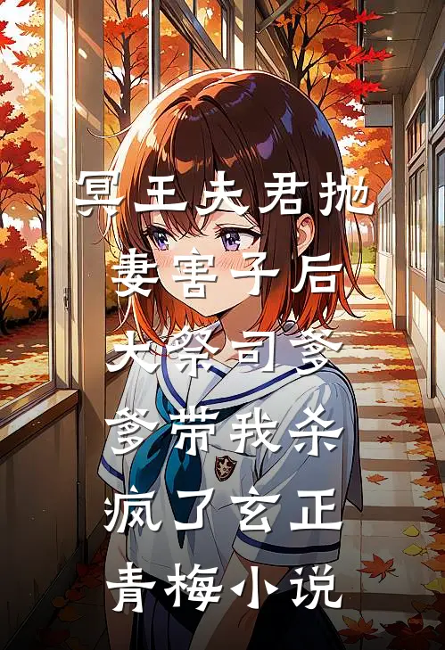 冥王夫君抛妻害子后，大祭司爹爹带我杀疯了玄正青梅小说