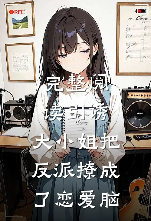 完整阅读引诱：大小姐把反派撩成了恋爱脑