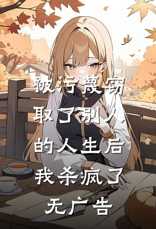 被污蔑窃取了别人的人生后，我杀疯了无广告