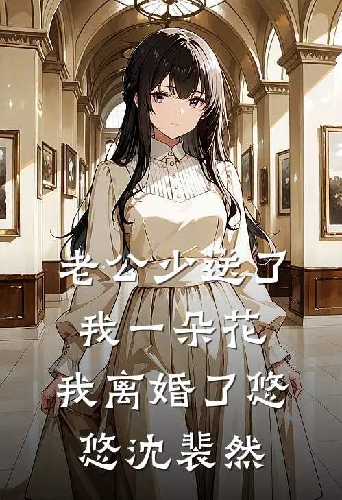 老公少送了我一朵花，我离婚了悠悠沈裴然