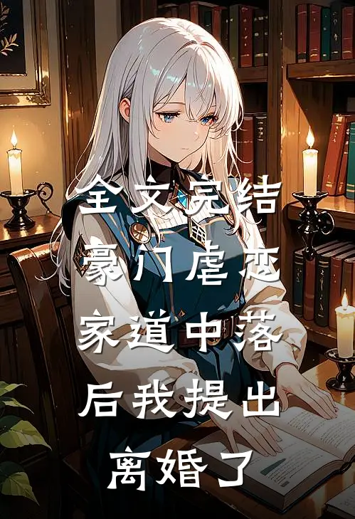 全文完结豪门虐恋：家道中落后我提出离婚了