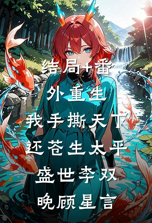 结局+番外重生：我手撕天下，还苍生太平盛世李双晚顾星言