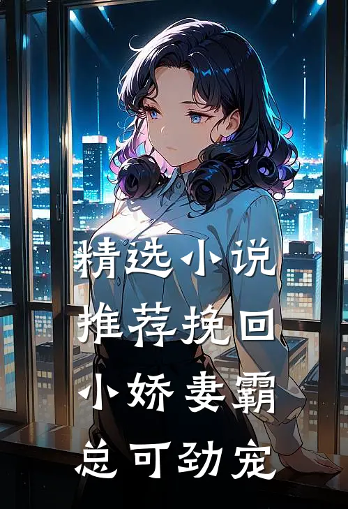 精选小说推荐挽回小娇妻霸总可劲宠