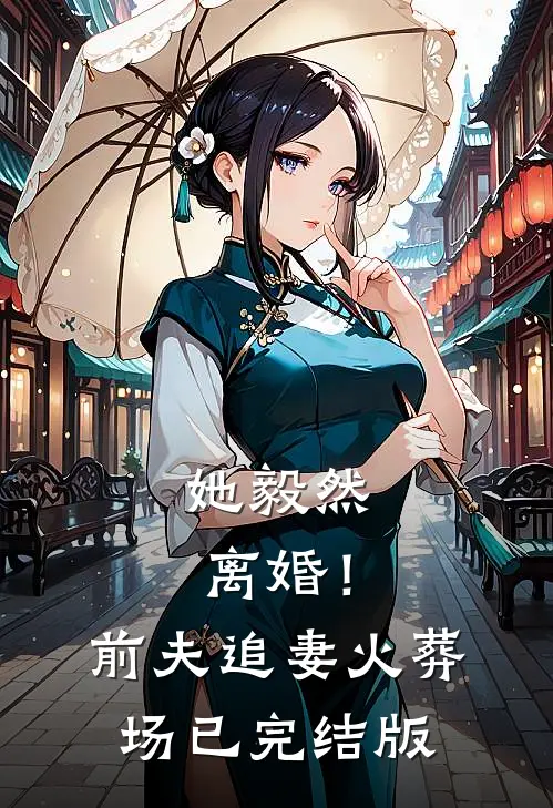 她毅然离婚！前夫追妻火葬场已完结版