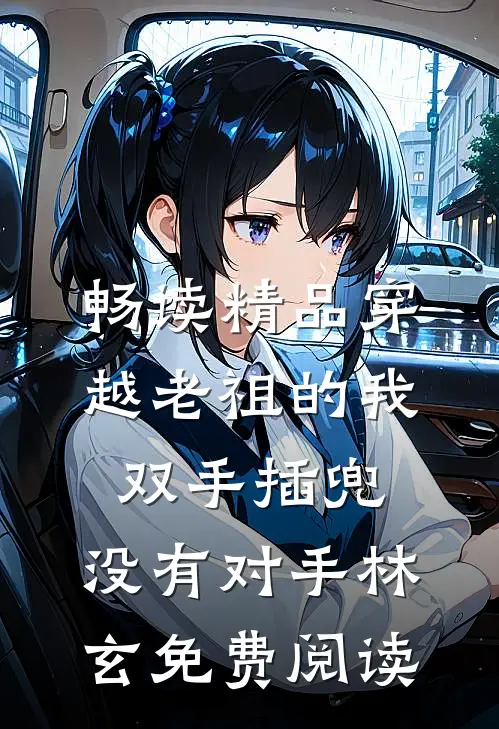 畅读精品穿越老祖的我双手插兜,没有对手林玄免费阅读