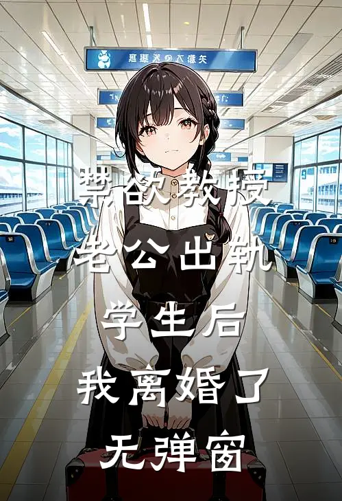 禁欲教授老公出轨学生后，我离婚了无弹窗