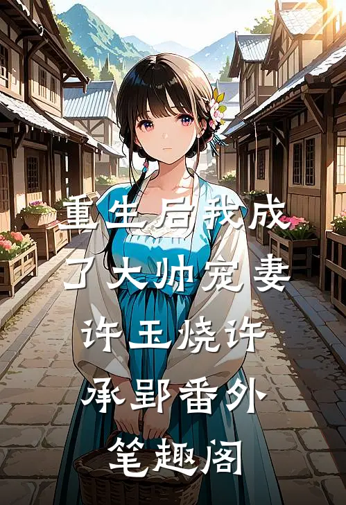 重生后我成了大帅宠妻：许玉烧许承郢番外笔趣阁
