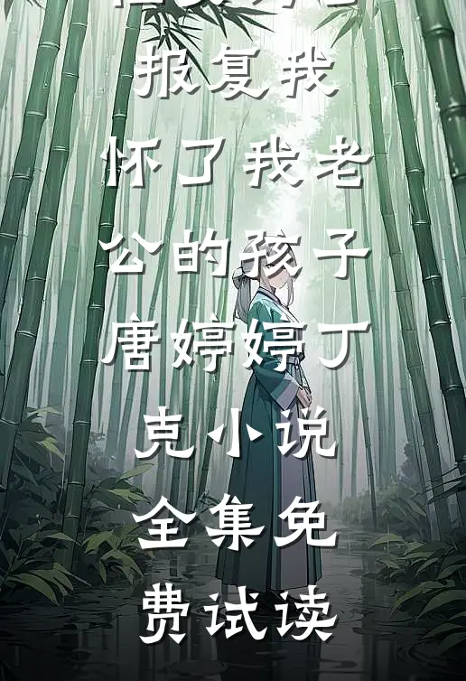 侄女为了报复我，怀了我老公的孩子唐婷婷丁克小说全集免费试读