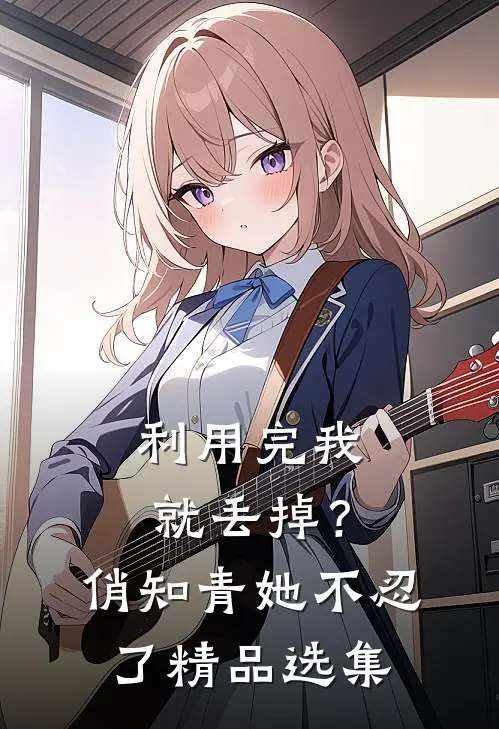 利用完我就丢掉？俏知青她不忍了精品选集