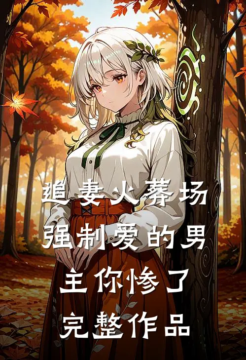 追妻火葬场：强制爱的男主你惨了完整作品