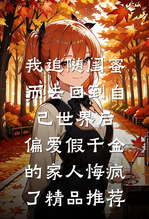 我追随闺蜜而去回到自己世界后，偏爱假千金的家人悔疯了精品推荐