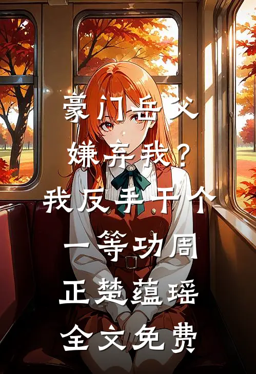 豪门岳父嫌弃我？我反手干个一等功周正楚蕴瑶全文免费