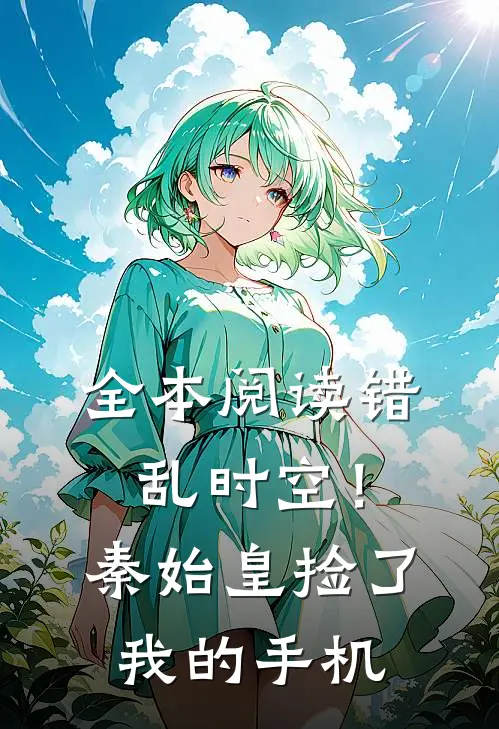 全本阅读错乱时空！秦始皇捡了我的手机