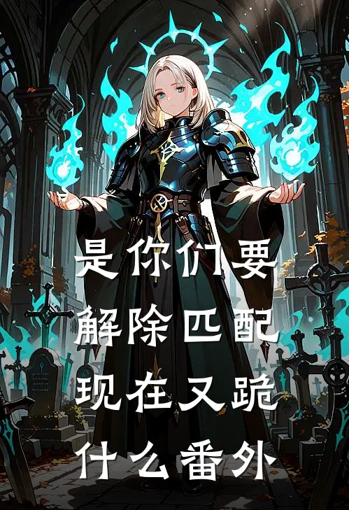 是你们要解除匹配，现在又跪什么番外