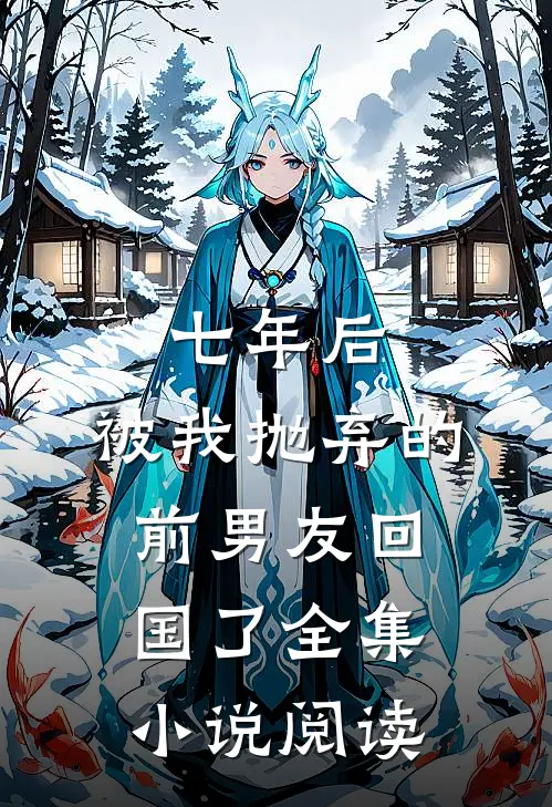 七年后，被我抛弃的前男友回国了全集小说阅读
