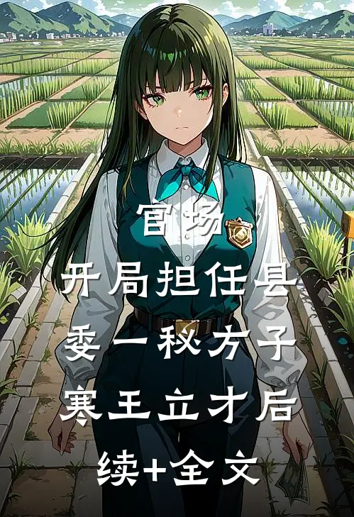 官场：开局担任县委一秘方子寒王立才后续+全文