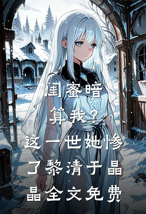 闺蜜暗算我？这一世她惨了黎清于晶晶全文免费