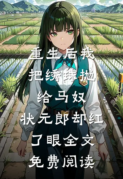 重生后我把绣球抛给马奴，状元郎却红了眼全文免费阅读