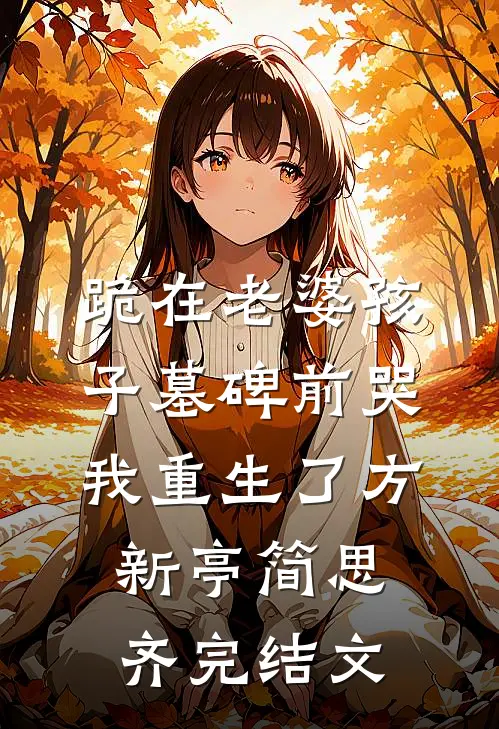 跪在老婆孩子墓碑前哭，我重生了方新亭简思齐完结文