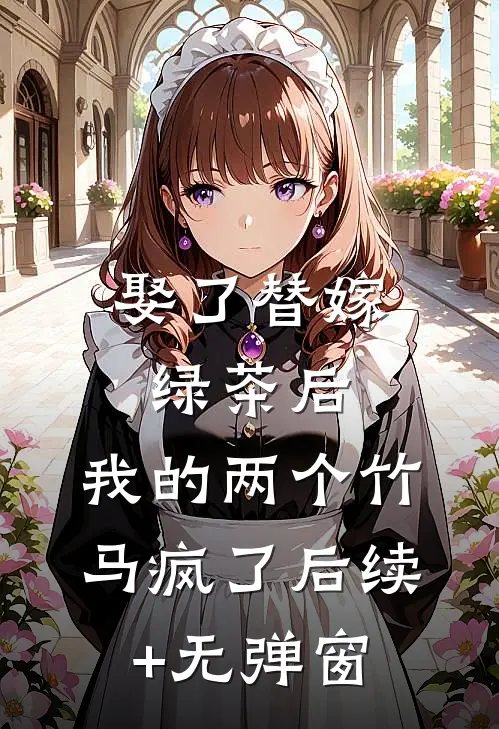 娶了替嫁绿茶后，我的两个竹马疯了后续+无弹窗