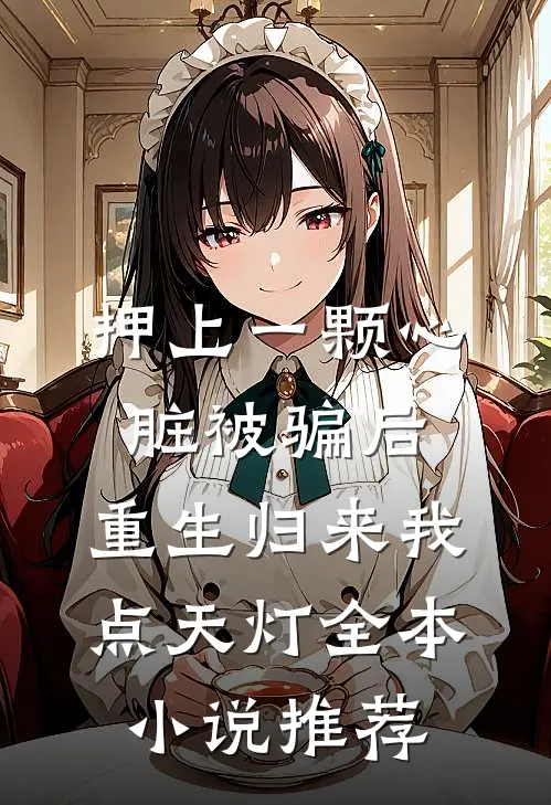 押上一颗心脏被骗后，重生归来我点天灯全本小说推荐
