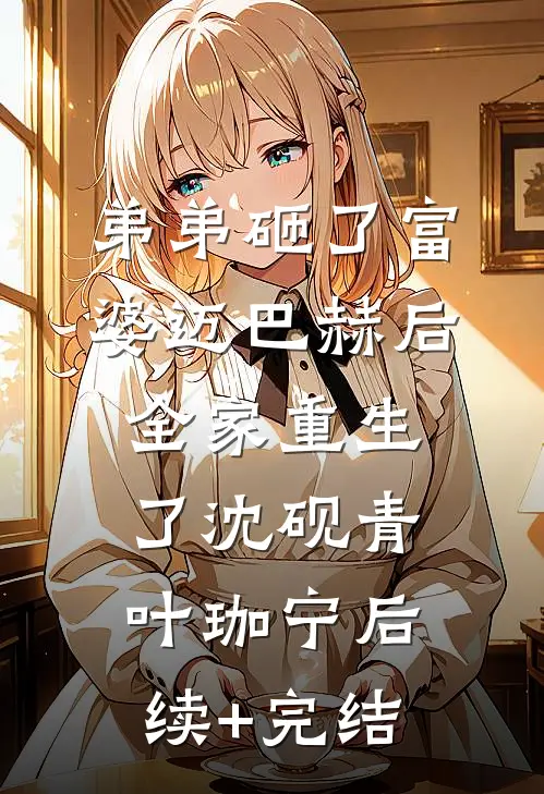 弟弟砸了富婆迈巴赫后，全家重生了沈砚青叶珈宁后续+完结