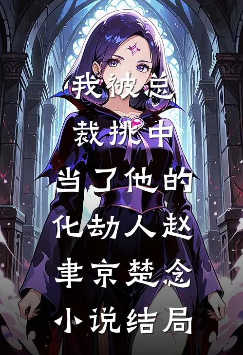 我被总裁挑中，当了他的化劫人赵聿京楚念小说结局