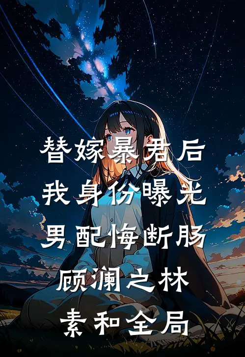 替嫁暴君后我身份曝光，男配悔断肠顾澜之林素和全局