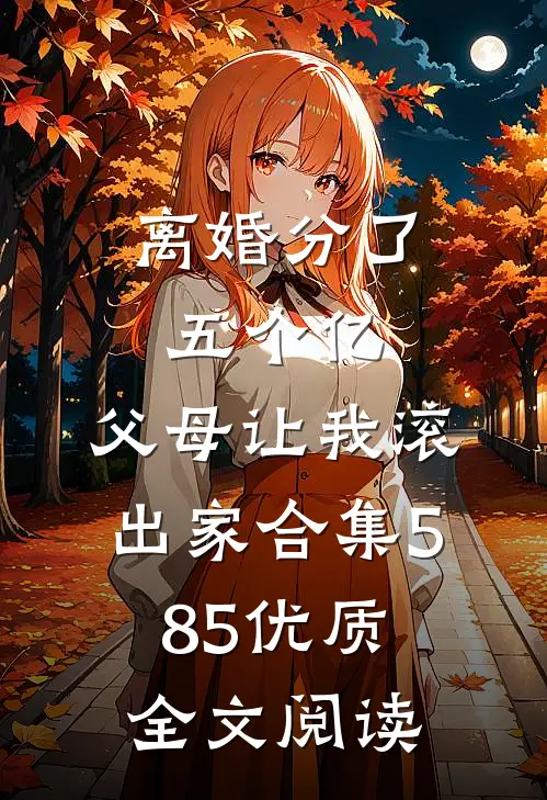 离婚分了五个亿，父母让我滚出家合集585优质全文阅读