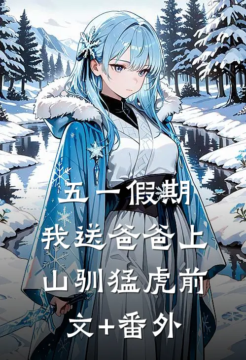 五一假期，我送爸爸上山驯猛虎前文+番外