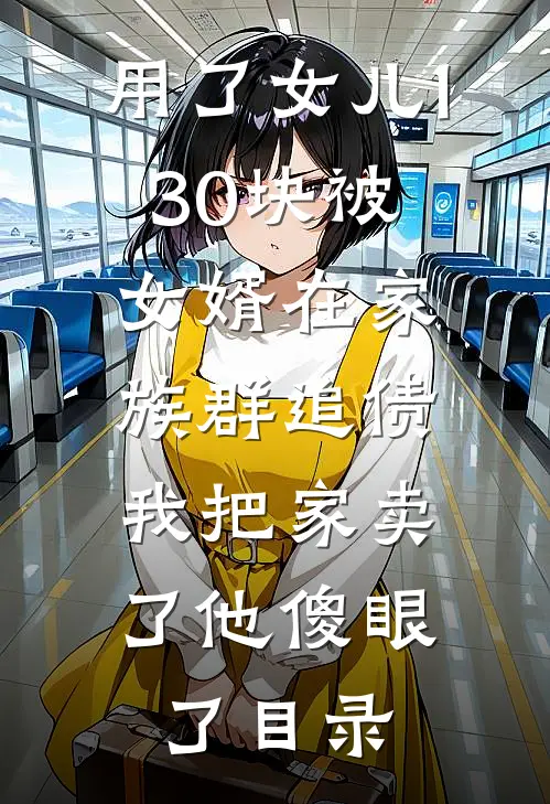 用了女儿130块被女婿在家族群追债，我把家卖了他傻眼了目录