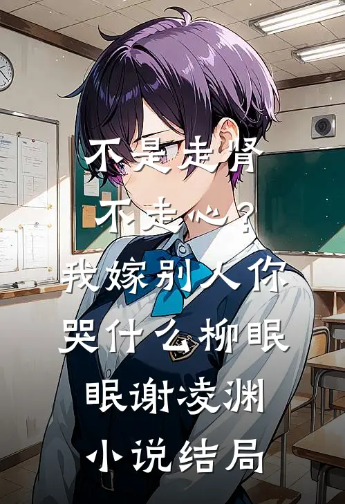 不是走肾不走心？我嫁别人你哭什么柳眠眠谢凌渊小说结局